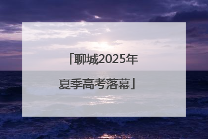 聊城2025年夏季高考落幕