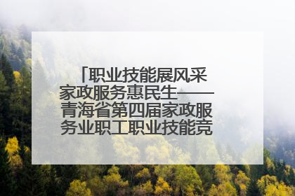 职业技能展风采 家政服务惠民生——青海省第四届家政服务业职工职业技能竞赛在大通举办