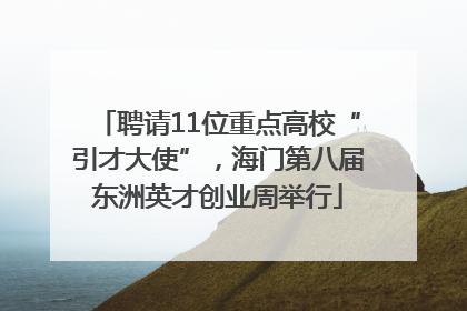 聘请11位重点高校“引才大使”，海门第八届东洲英才创业周举行
