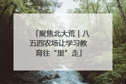 聚焦北大荒｜八五四农场让学习教育往“里”走