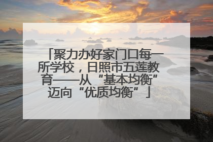 聚力办好家门口每一所学校，日照市五莲教育——从“基本均衡”迈向“优质均衡”