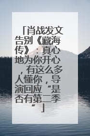 肖战发文告别《藏海传》：真心地为你开心，有这么多人懂你，导演回应“是否有第二季”