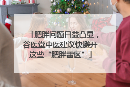 肥胖问题日益凸显，谷医堂中医建议快避开这些“肥胖雷区”