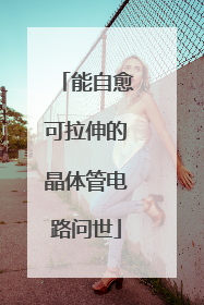 能自愈可拉伸的晶体管电路问世