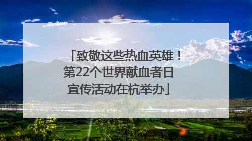 致敬这些热血英雄！第22个世界献血者日宣传活动在杭举办