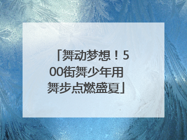 舞动梦想！500街舞少年用舞步点燃盛夏