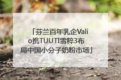 芬兰百年乳企Valio携TUUTI雪粹3布局中国小分子奶粉市场