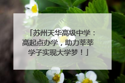 苏州天华高级中学：高起点办学，助力莘莘学子实现大学梦！