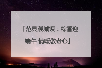 范县濮城镇：粽香迎端午 情暖敬老心