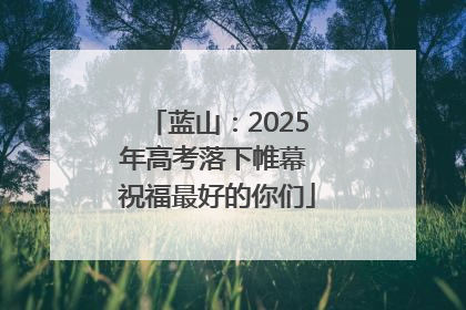 蓝山：2025年高考落下帷幕 祝福最好的你们
