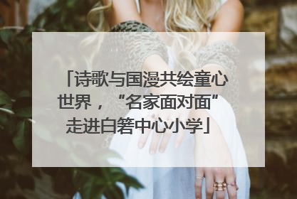 诗歌与国漫共绘童心世界，“名家面对面”走进白箬中心小学