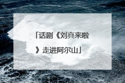 话剧《刘真来啦》走进阿尔山