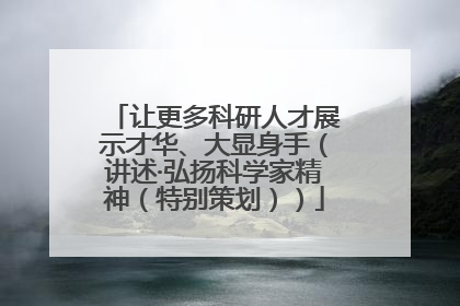 让更多科研人才展示才华、大显身手（讲述·弘扬科学家精神（特别策划））
