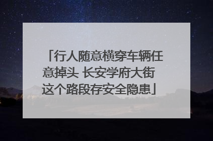 行人随意横穿车辆任意掉头 长安学府大街这个路段存安全隐患