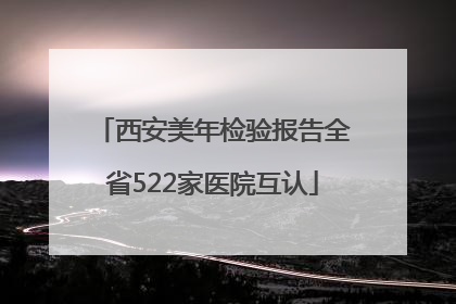 西安美年检验报告全省522家医院互认