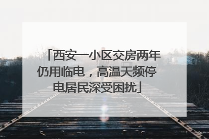 西安一小区交房两年仍用临电，高温天频停电居民深受困扰