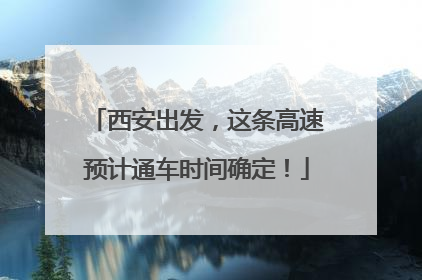 西安出发，这条高速预计通车时间确定！