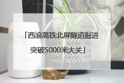 西渝高铁北屏隧道掘进突破5000米大关