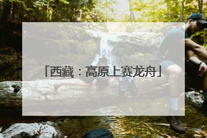 西藏：高原上赛龙舟