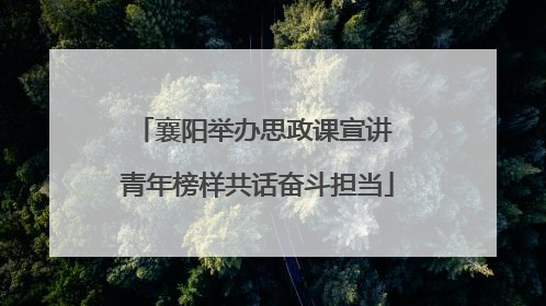 襄阳举办思政课宣讲 青年榜样共话奋斗担当
