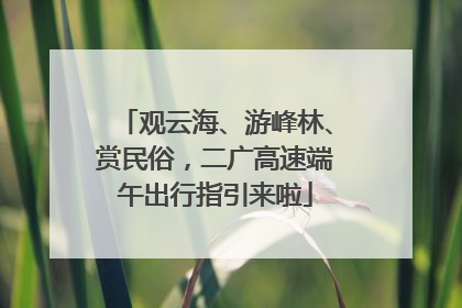 观云海、游峰林、赏民俗，二广高速端午出行指引来啦