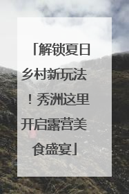 解锁夏日乡村新玩法！秀洲这里开启露营美食盛宴