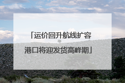 运价回升航线扩容 港口将迎发货高峰期