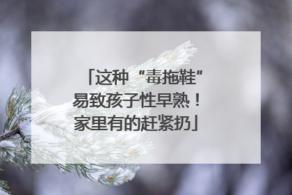 这种“毒拖鞋”易致孩子性早熟！家里有的赶紧扔
