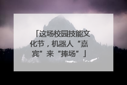 这场校园技能文化节，机器人“嘉宾”来“捧场”