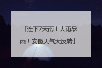 连下7天雨！大雨暴雨！安徽天气大反转