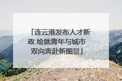 连云港发布人才新政 绘就青年与城市双向奔赴新图景