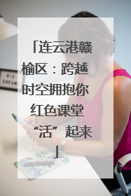 连云港赣榆区：跨越时空拥抱你 红色课堂“活”起来