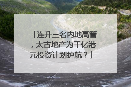 连升三名内地高管，太古地产为千亿港元投资计划护航？