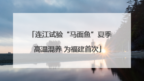 连江试验“马面鱼”夏季高温混养 为福建首次