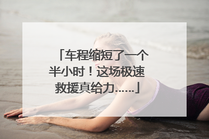 车程缩短了一个半小时！这场极速救援真给力……