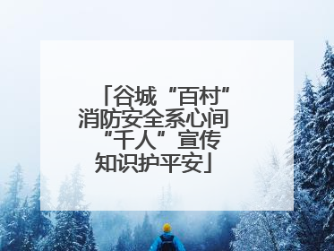 谷城“百村”消防安全系心间 “千人”宣传知识护平安