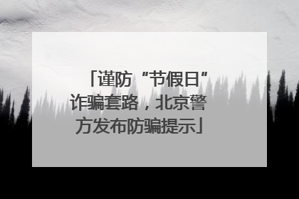 谨防“节假日”诈骗套路，北京警方发布防骗提示