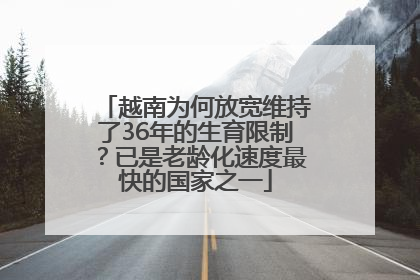 越南为何放宽维持了36年的生育限制？已是老龄化速度最快的国家之一