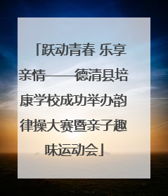 跃动青春 乐享亲情——德清县培康学校成功举办韵律操大赛暨亲子趣味运动会