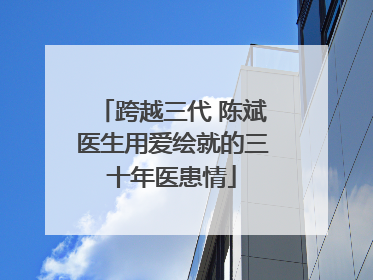 跨越三代 陈斌医生用爱绘就的三十年医患情