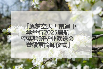 逐梦空天！南通中学举行2025届航空实验班毕业欢送会暨徽章摘卸仪式