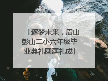 逐梦未来，眉山彭山二小六年级毕业典礼圆满礼成