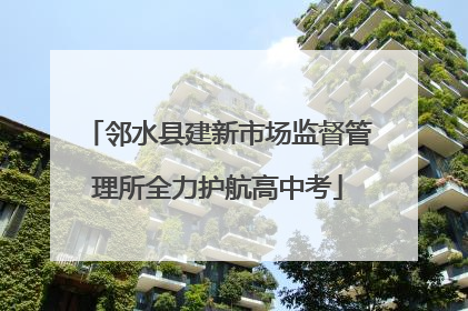 邻水县建新市场监督管理所全力护航高中考