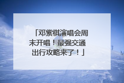 邓紫棋演唱会周末开唱！最强交通出行攻略来了！