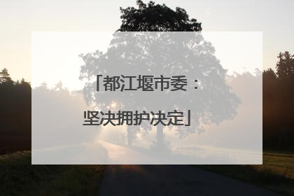 都江堰市委：坚决拥护决定