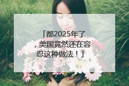 都2025年了，美国竟然还在容忍这种做法！