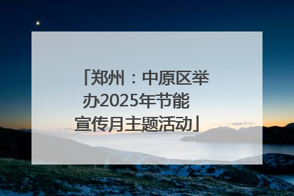 郑州：中原区举办2025年节能宣传月主题活动