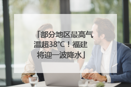 部分地区最高气温超38℃！福建将迎一波降水