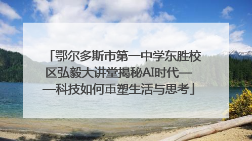 鄂尔多斯市第一中学东胜校区弘毅大讲堂揭秘AI时代——科技如何重塑生活与思考