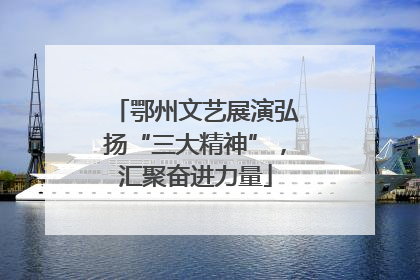 鄂州文艺展演弘扬“三大精神”，汇聚奋进力量